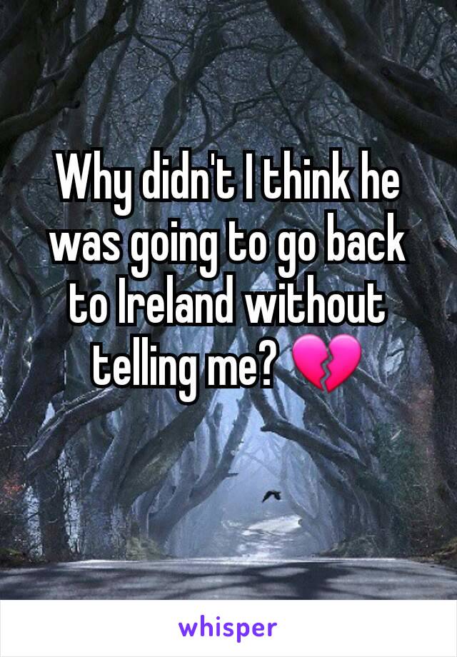 Why didn't I think he was going to go back to Ireland without telling me? 💔
