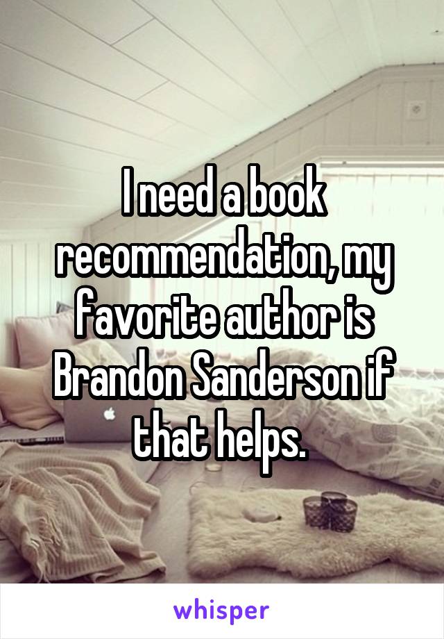 I need a book recommendation, my favorite author is Brandon Sanderson if that helps. 