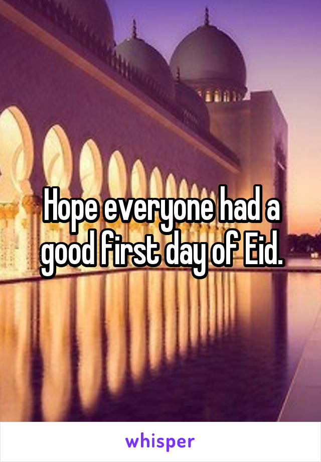 Hope everyone had a good first day of Eid.