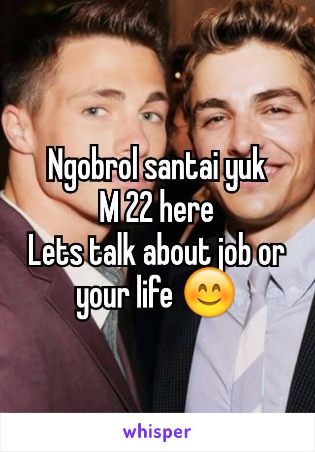 Ngobrol santai yuk
M 22 here
Lets talk about job or your life 😊
