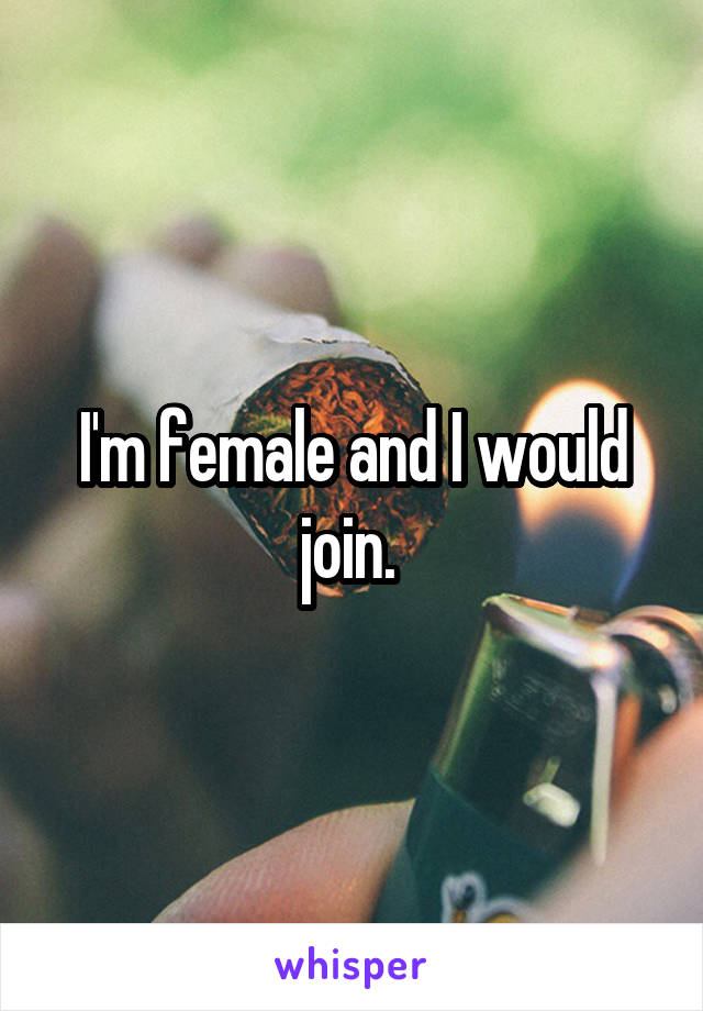 I'm female and I would join. 