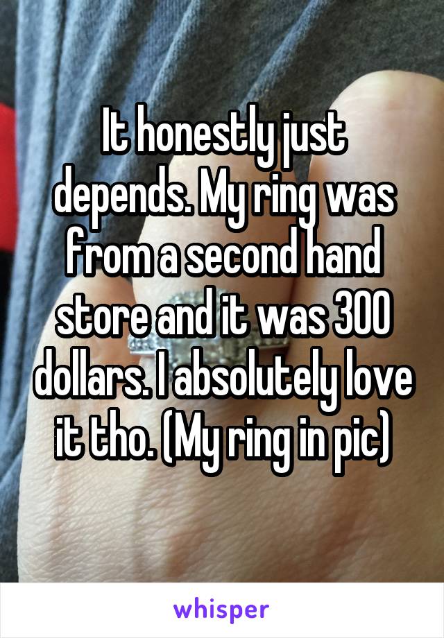 It honestly just depends. My ring was from a second hand store and it was 300 dollars. I absolutely love it tho. (My ring in pic)
