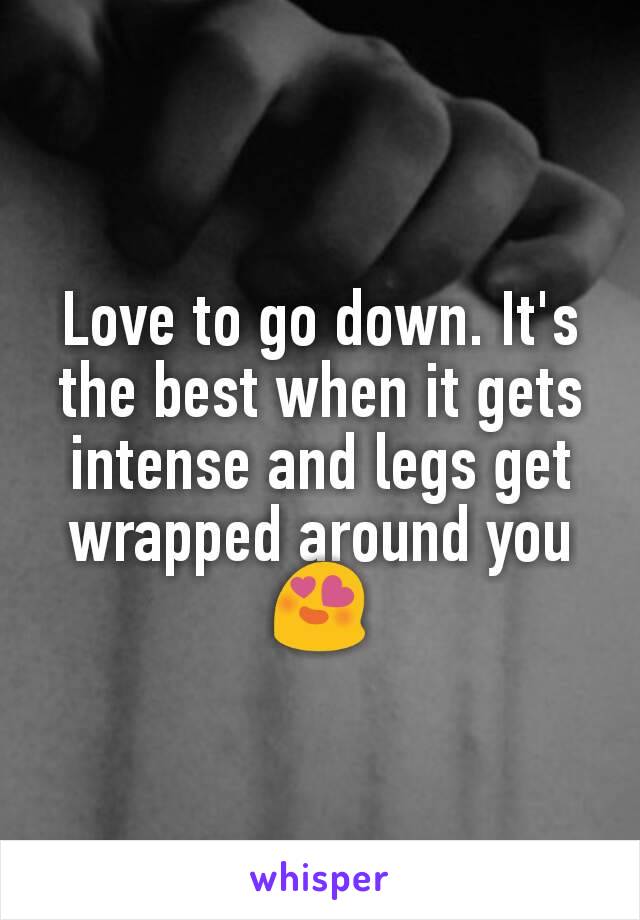 Love to go down. It's the best when it gets intense and legs get wrapped around you 😍