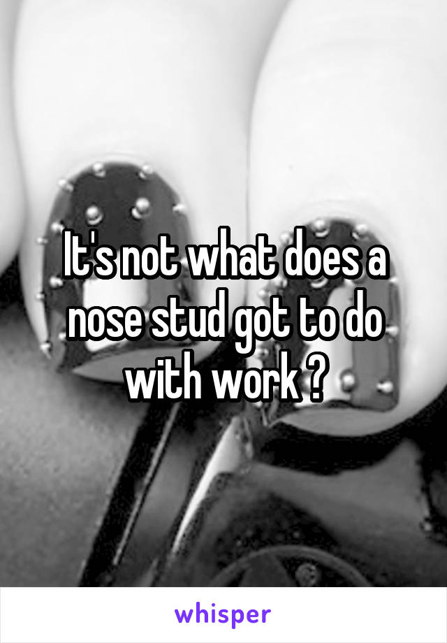 It's not what does a nose stud got to do with work ?
