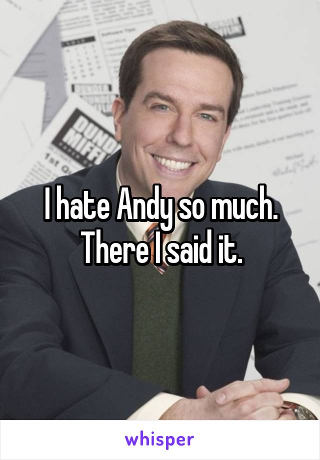 I hate Andy so much. There I said it.