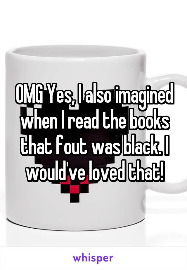 OMG Yes, I also imagined when I read the books that fout was black. I would've loved that!
