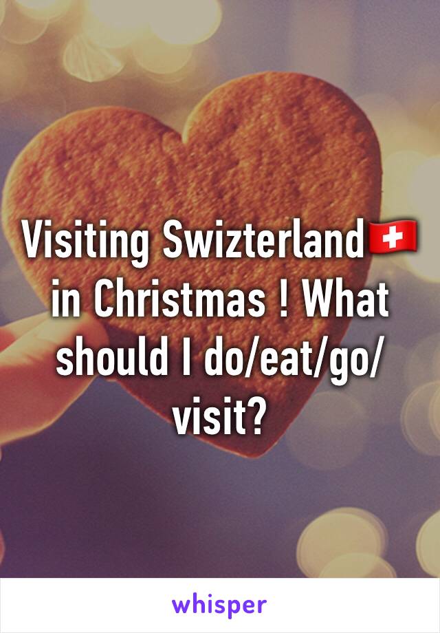 Visiting Swizterland🇨🇭 in Christmas ! What should I do/eat/go/visit?