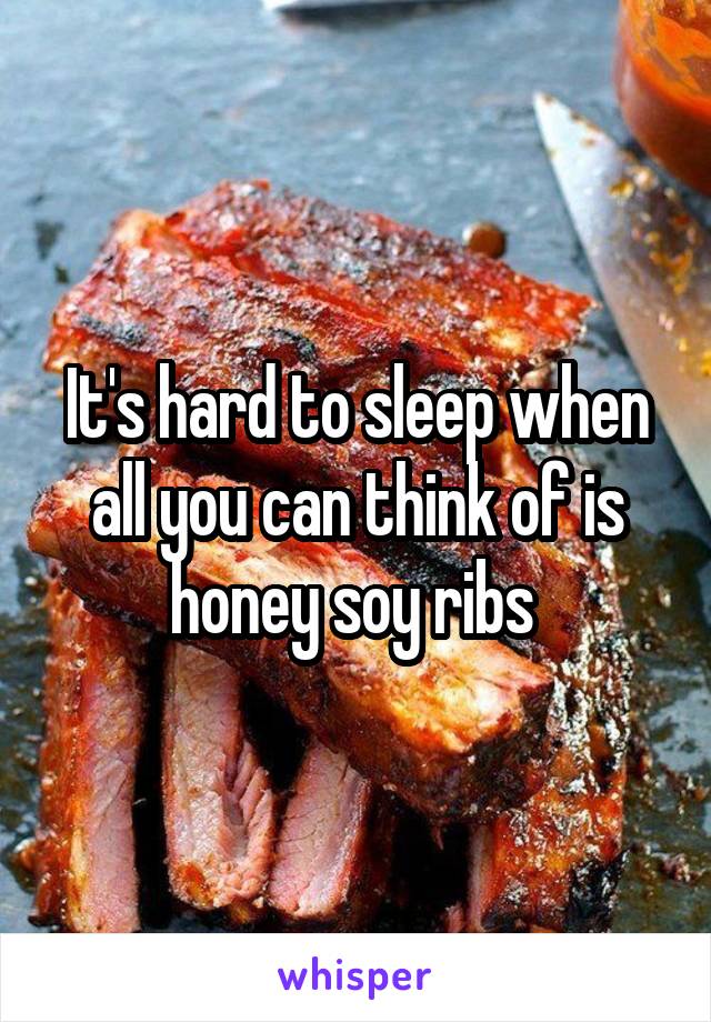 It's hard to sleep when all you can think of is honey soy ribs 