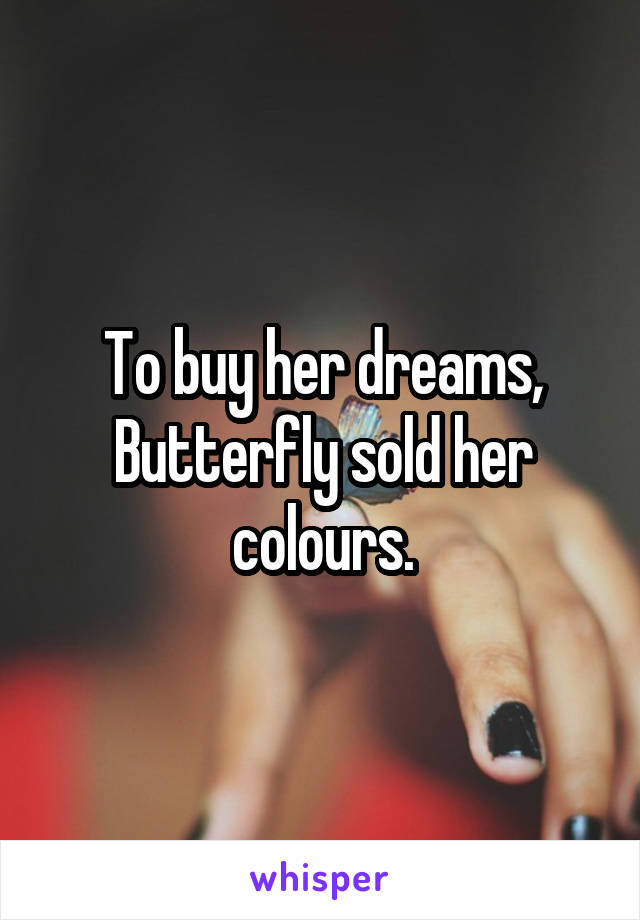 To buy her dreams, Butterfly sold her colours.