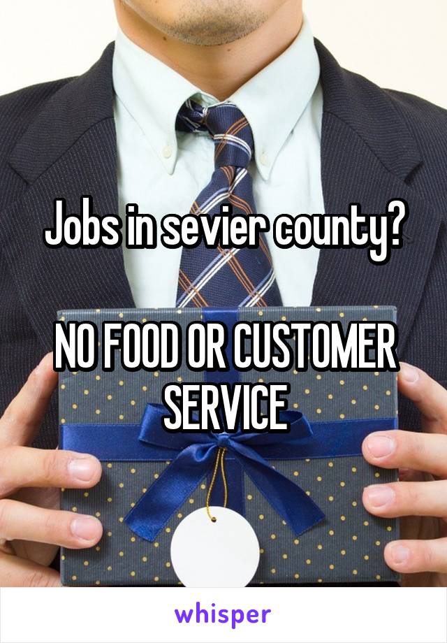 Jobs in sevier county?

NO FOOD OR CUSTOMER SERVICE