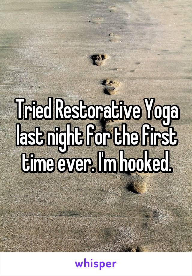 Tried Restorative Yoga last night for the first time ever. I'm hooked.