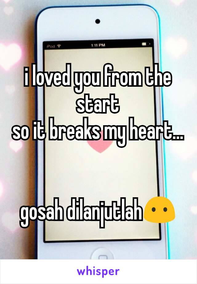 i loved you from the start
so it breaks my heart...


gosah dilanjutlah😶