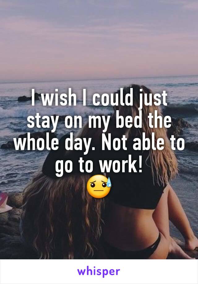I wish I could just stay on my bed the whole day. Not able to go to work!
😓