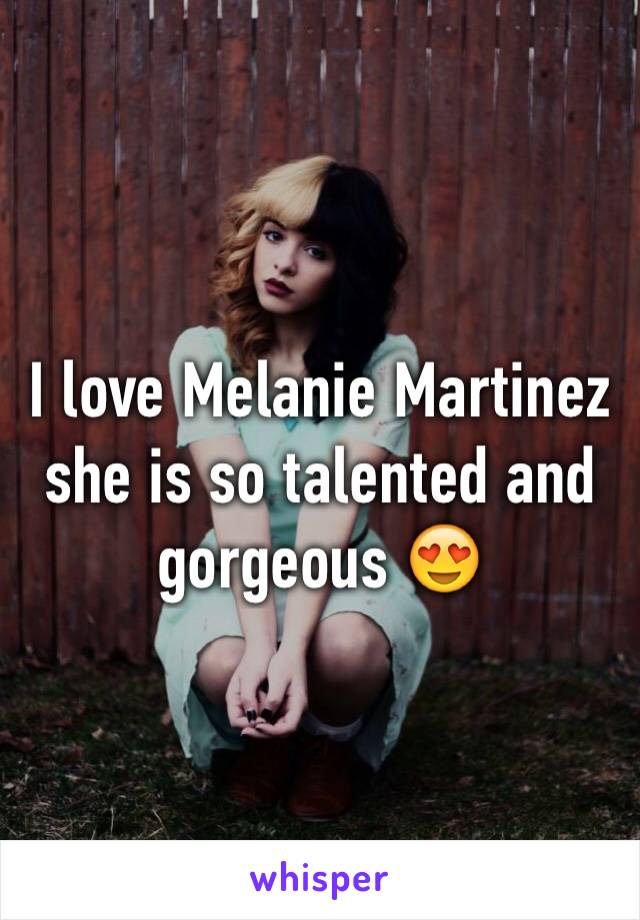 I love Melanie Martinez she is so talented and gorgeous 😍