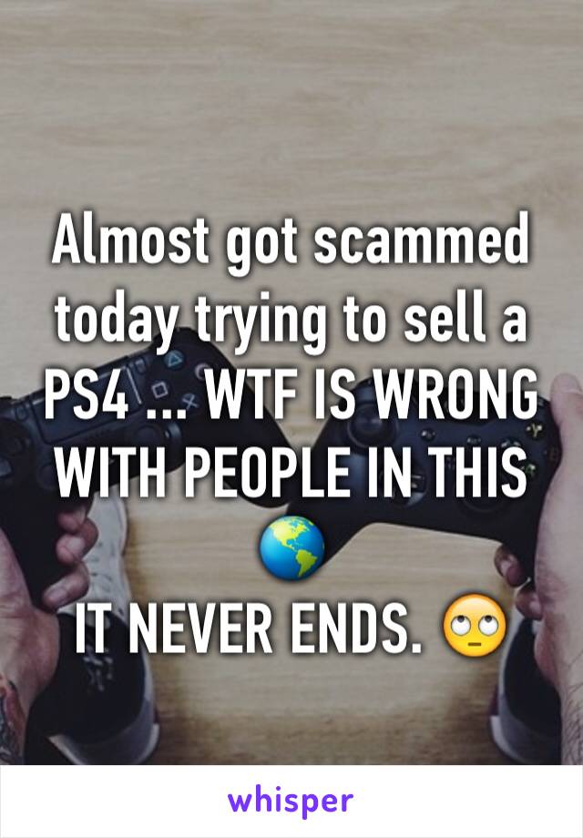 Almost got scammed today trying to sell a PS4 ... WTF IS WRONG WITH PEOPLE IN THIS 🌎
IT NEVER ENDS. 🙄