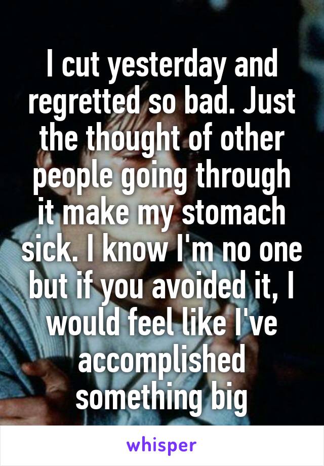 I cut yesterday and regretted so bad. Just the thought of other people going through it make my stomach sick. I know I'm no one but if you avoided it, I would feel like I've accomplished something big