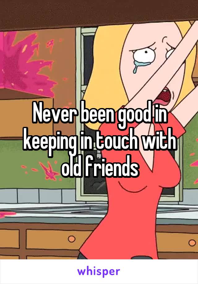 Never been good in keeping in touch with old friends