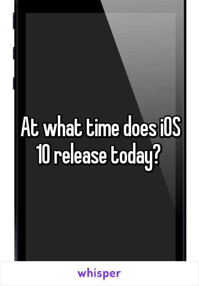 At what time does iOS 10 release today? 