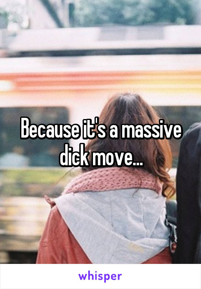 Because it's a massive dick move...