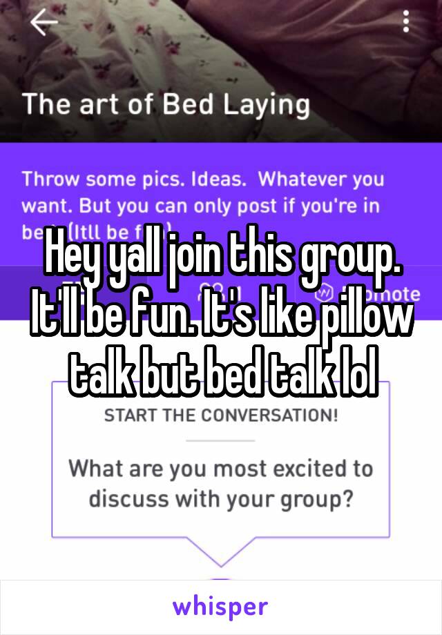 Hey yall join this group. It'll be fun. It's like pillow talk but bed talk lol