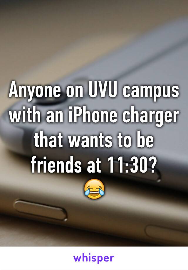 Anyone on UVU campus with an iPhone charger that wants to be friends at 11:30?
😂