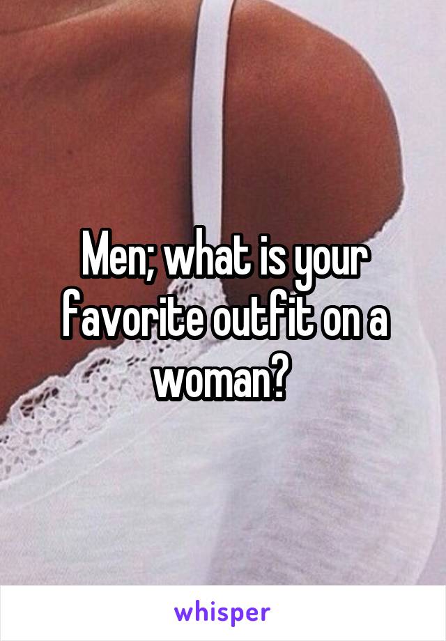 Men; what is your favorite outfit on a woman? 