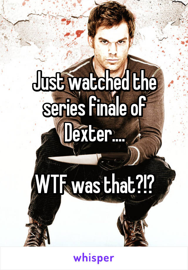 Just watched the series finale of Dexter....

WTF was that?!?