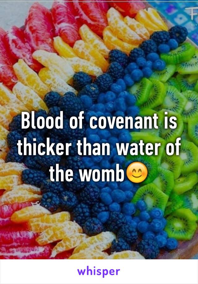 Blood of covenant is thicker than water of the womb😊