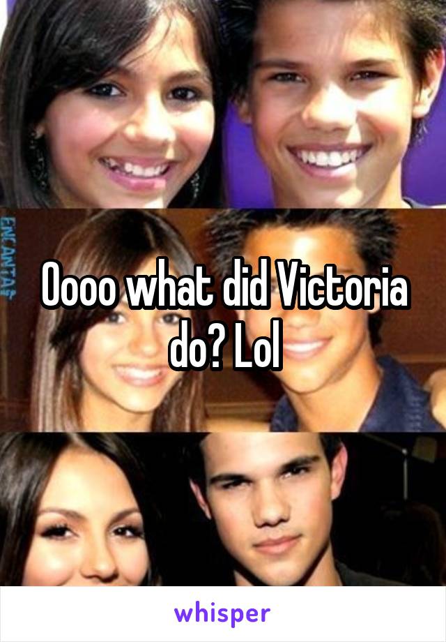 Oooo what did Victoria do? Lol
