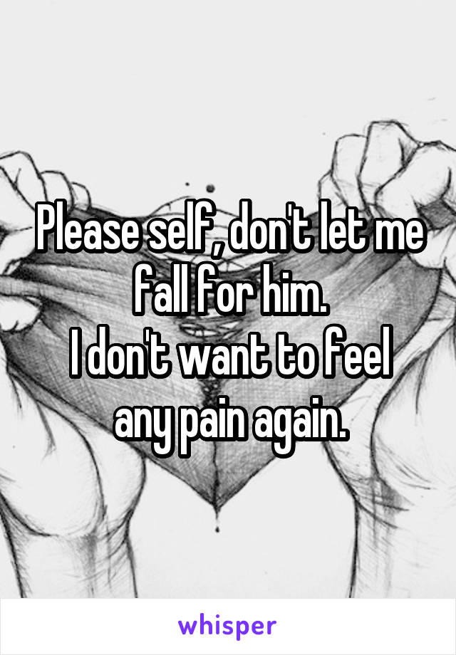 Please self, don't let me fall for him.
I don't want to feel any pain again.