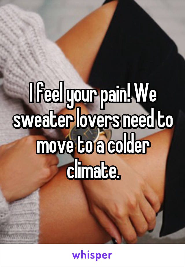 I feel your pain! We sweater lovers need to move to a colder climate.