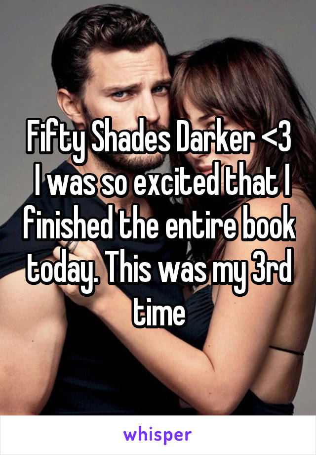 Fifty Shades Darker <3
 I was so excited that I finished the entire book today. This was my 3rd time