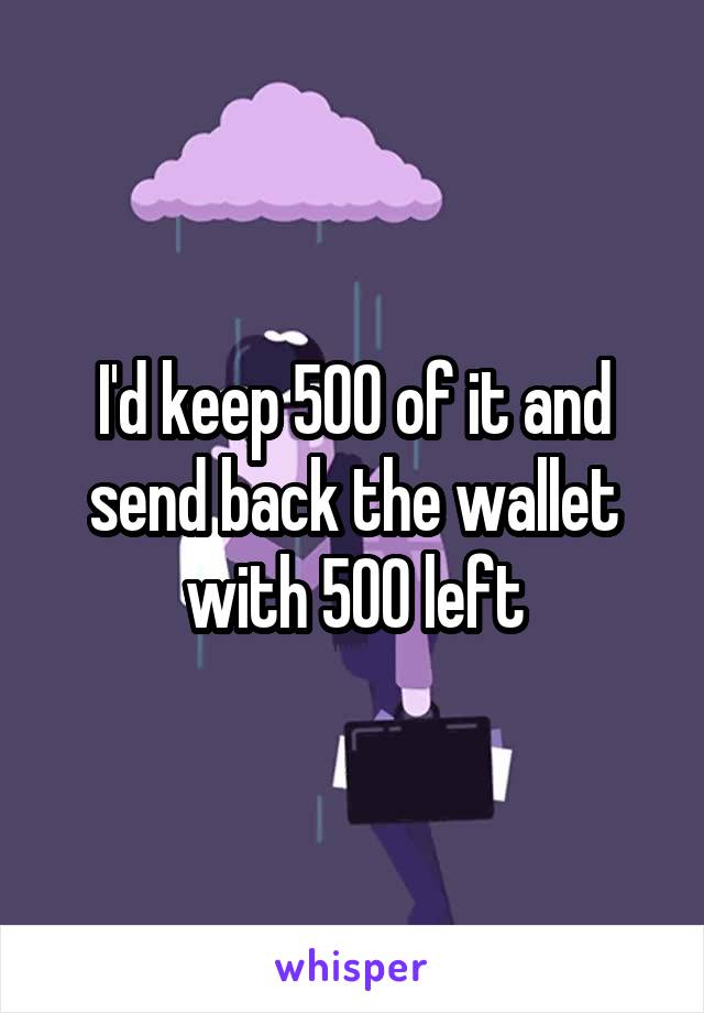 I'd keep 500 of it and send back the wallet with 500 left