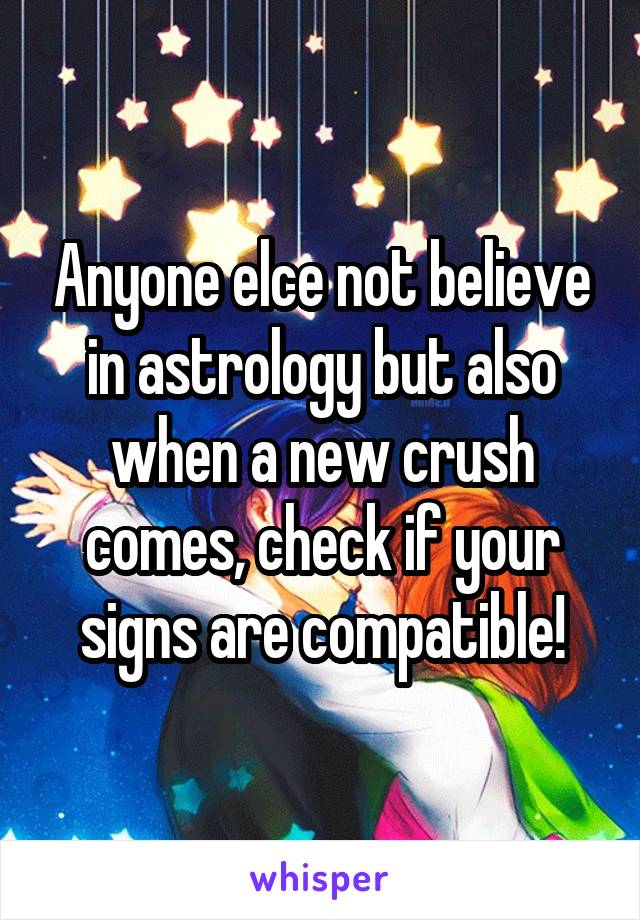 Anyone elce not believe in astrology but also when a new crush comes, check if your signs are compatible!