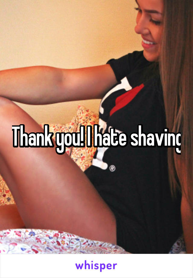 Thank you! I hate shaving