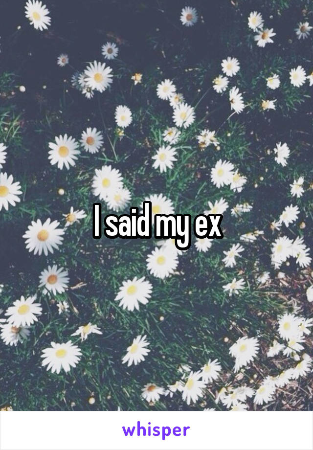 I said my ex