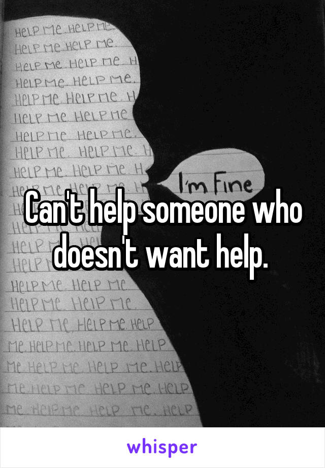 Can't help someone who doesn't want help. 