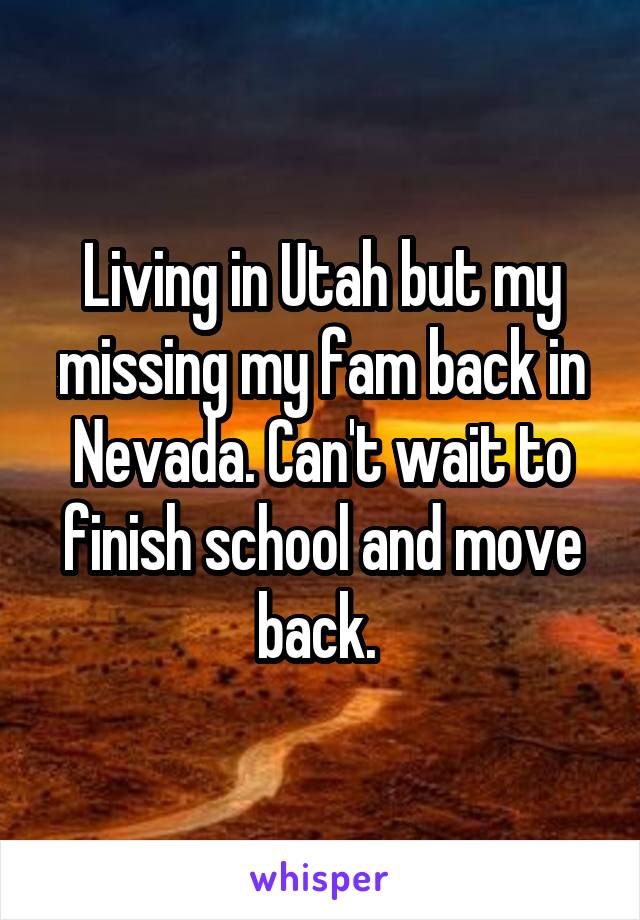 Living in Utah but my missing my fam back in Nevada. Can't wait to finish school and move back. 
