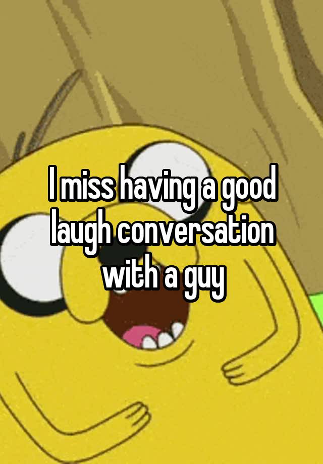 i-miss-having-a-good-laugh-conversation-with-a-guy