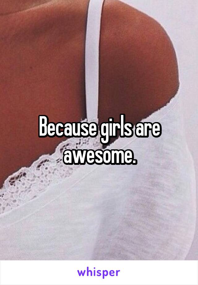 Because girls are awesome.