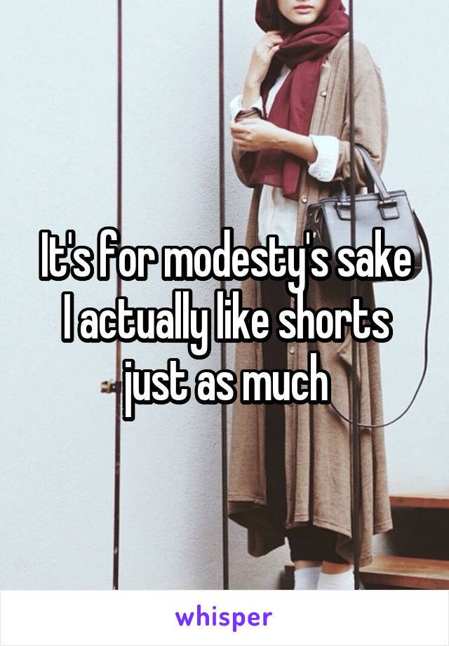 It's for modesty's sake
I actually like shorts just as much