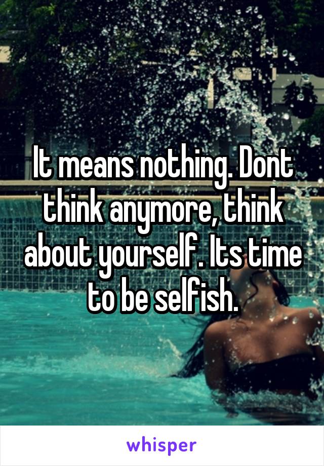 It means nothing. Dont think anymore, think about yourself. Its time to be selfish.
