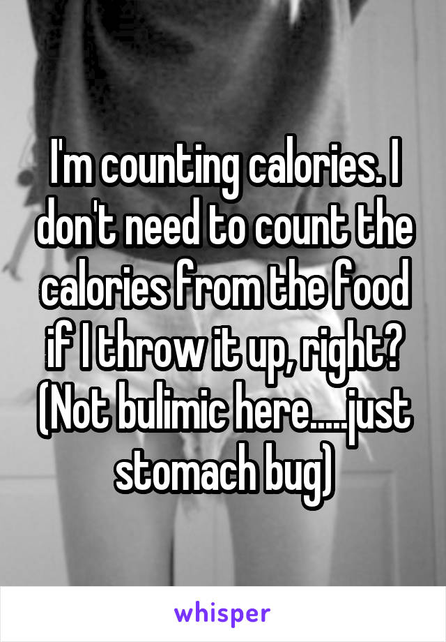 I'm counting calories. I don't need to count the calories from the food if I throw it up, right? (Not bulimic here.....just stomach bug)