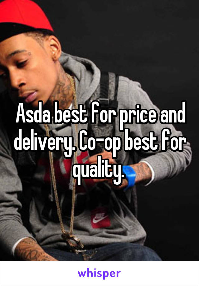 Asda best for price and delivery. Co-op best for quality. 