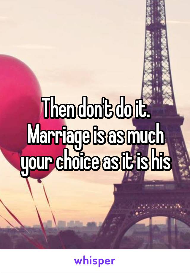 Then don't do it. Marriage is as much your choice as it is his