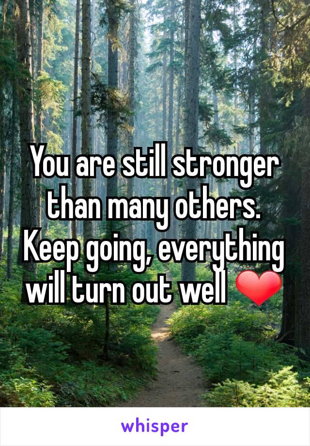 You are still stronger than many others. Keep going, everything will turn out well ❤