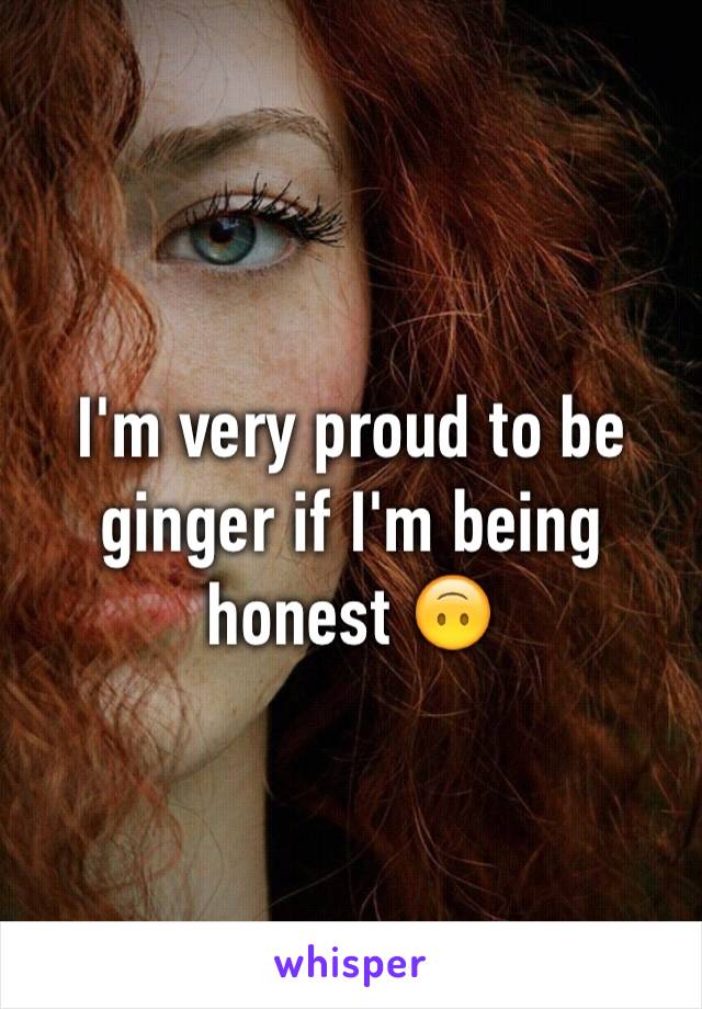 I'm very proud to be ginger if I'm being honest 🙃