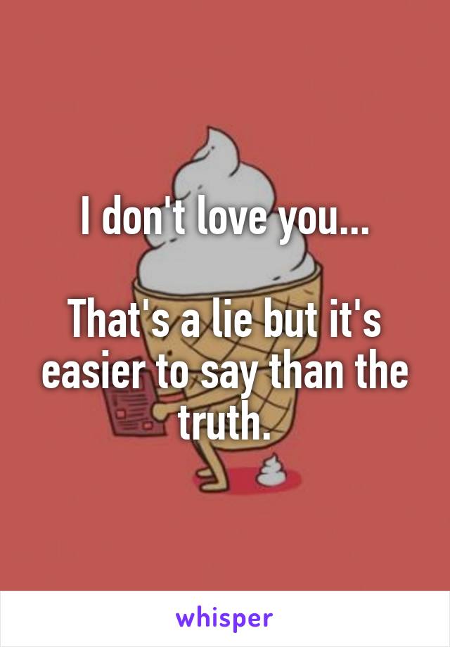 I don't love you...

That's a lie but it's easier to say than the truth.