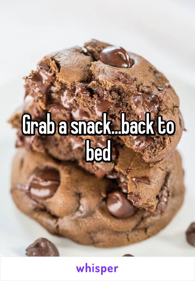 Grab a snack...back to bed