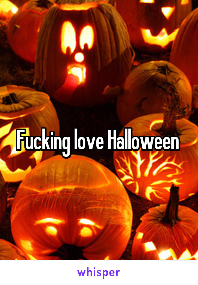 Fucking love Halloween 